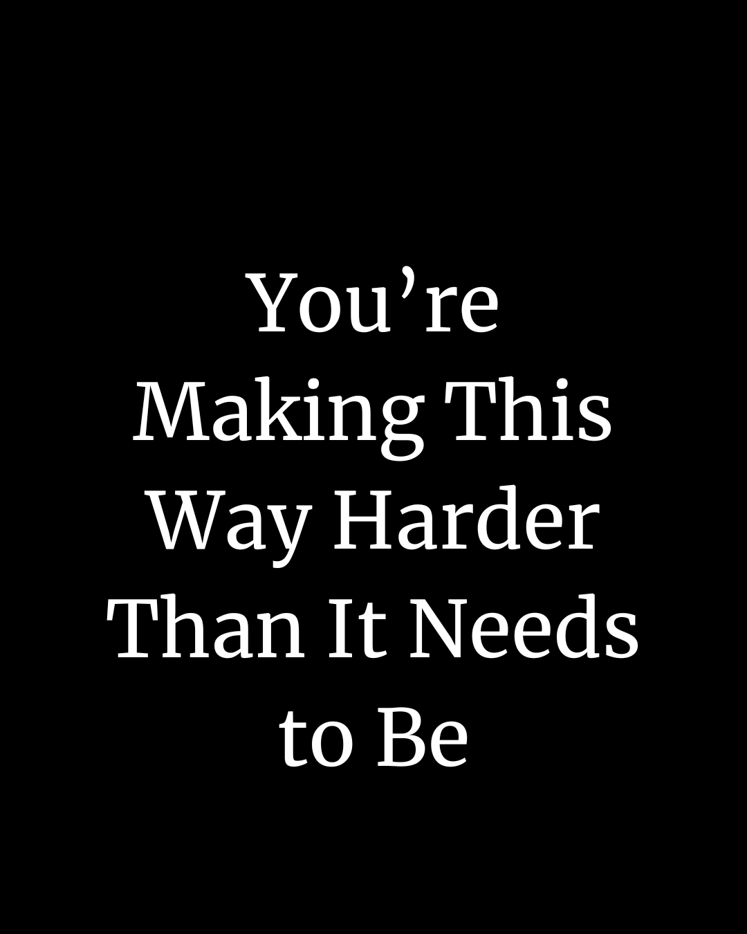 You’re Making This Way Harder Than It Needs to Be